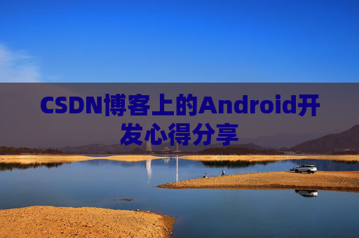 CSDN博客上的Android开发心得分享